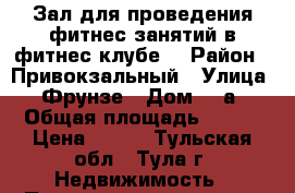 Зал для проведения фитнес занятий в фитнес клубе  › Район ­ Привокзальный › Улица ­ Фрунзе › Дом ­ 3а › Общая площадь ­ 170 › Цена ­ 700 - Тульская обл., Тула г. Недвижимость » Помещения аренда   . Тульская обл.,Тула г.